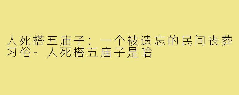 人死搭五庙子：一个被遗忘的民间丧葬习俗-人死搭五庙子是啥