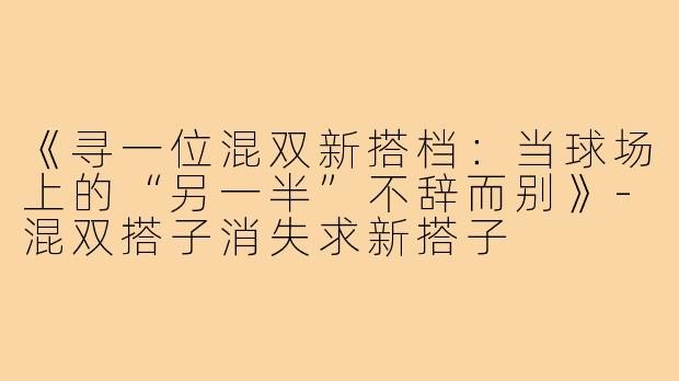 《寻一位混双新搭档：当球场上的“另一半”不辞而别》-混双搭子消失求新搭子