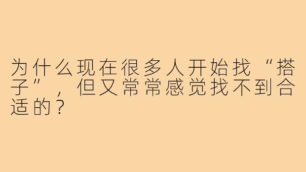 为什么现在很多人开始找“搭子”，但又常常感觉找不到合适的？