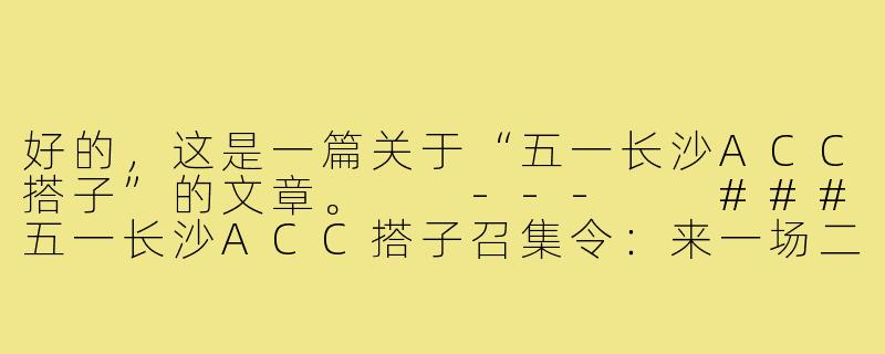 好的，这是一篇关于“五一长沙ACC搭子”的文章。

---

###五一长沙ACC搭子召集令：来一场二次元的“特种兵”式面基！

###-五一长沙acc搭子