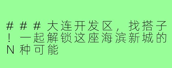 ###大连开发区，找搭子！一起解锁这座海滨新城的N种可能