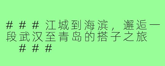 ###江城到海滨，邂逅一段武汉至青岛的搭子之旅

###