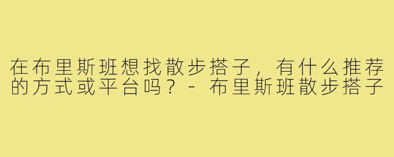 在布里斯班想找散步搭子，有什么推荐的方式或平台吗？-布里斯班散步搭子