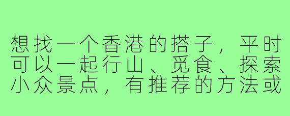 想找一个香港的搭子，平时可以一起行山、觅食、探索小众景点，有推荐的方法或平台吗？