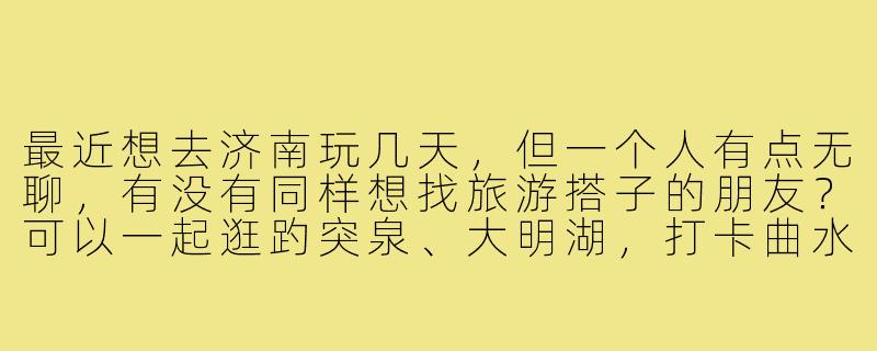 最近想去济南玩几天，但一个人有点无聊，有没有同样想找旅游搭子的朋友？可以一起逛趵突泉、大明湖，打卡曲水亭街，顺便分享美食攻略，互相拍照～希望找个节奏合拍、性格随和的伙伴，时间大概在6月初，有兴趣的私聊！-济南找搭子旅游