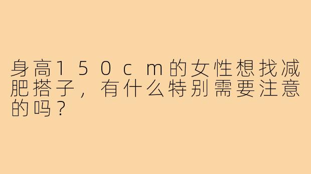 身高150cm的女性想找减肥搭子，有什么特别需要注意的吗？