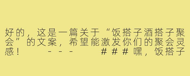 好的，这是一篇关于“饭搭子酒搭子聚会”的文案，希望能激发你们的聚会灵感！

---

###嘿，饭搭子酒搭子！今晚的快乐席位，为你而留

###-饭搭子酒搭子聚会文案
