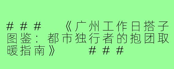 ###
《广州工作日搭子图鉴：都市独行者的抱团取暖指南》

###