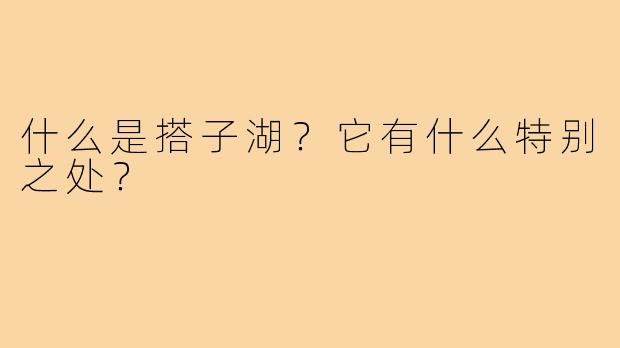 什么是搭子湖?它有什么特别之处?