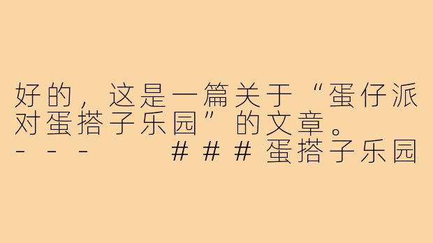 好的，这是一篇关于“蛋仔派对蛋搭子乐园”的文章。

---

###蛋搭子乐园：在翻滚与碰撞中，找到最暖的陪伴

###