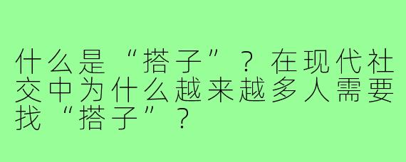 什么是“搭子”?在现代社交中为什么越来越多人需要找“搭子”?