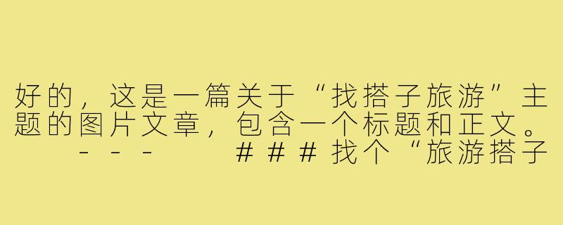 好的，这是一篇关于“找搭子旅游”主题的图片文章，包含一个标题和正文。

---

###找个“旅游搭子”，让风景里多一个懂你的身影

###-找搭子旅游图片