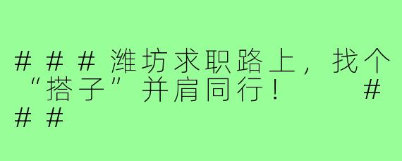 ###潍坊求职路上，找个“搭子”并肩同行！

###