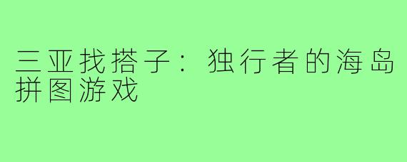 三亚找搭子：独行者的海岛拼图游戏