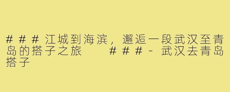 ###江城到海滨，邂逅一段武汉至青岛的搭子之旅

###-武汉去青岛搭子