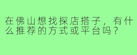 在佛山想找探店搭子，有什么推荐的方式或平台吗？