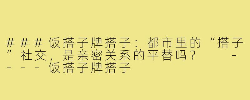 ###饭搭子牌搭子：都市里的“搭子”社交，是亲密关系的平替吗？

----饭搭子牌搭子