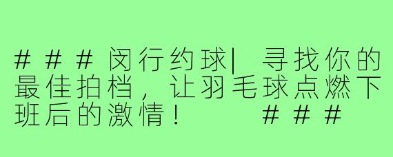 ###闵行约球|寻找你的最佳拍档，让羽毛球点燃下班后的激情！

###