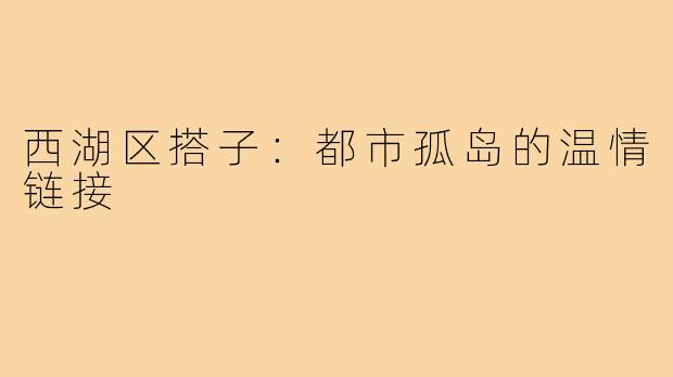 西湖区搭子：都市孤岛的温情链接