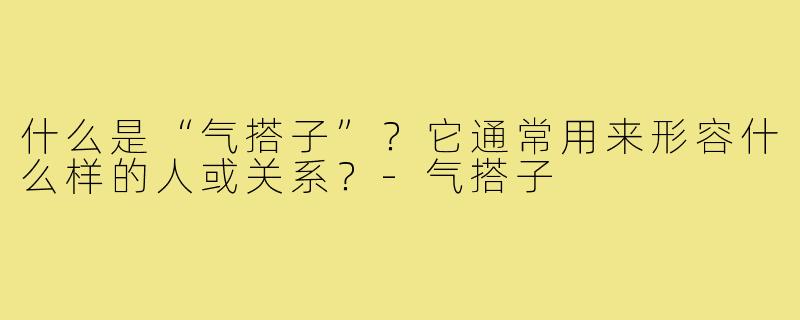 什么是“气搭子”?它通常用来形容什么样的人或关系?-气搭子