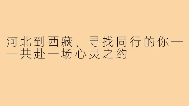 河北到西藏，寻找同行的你——共赴一场心灵之约