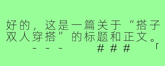 好的，这是一篇关于“搭子双人穿搭”的标题和正文。

---

###
「搭子穿搭」风潮来袭：不是情侣装，是更高级的默契宣言

###