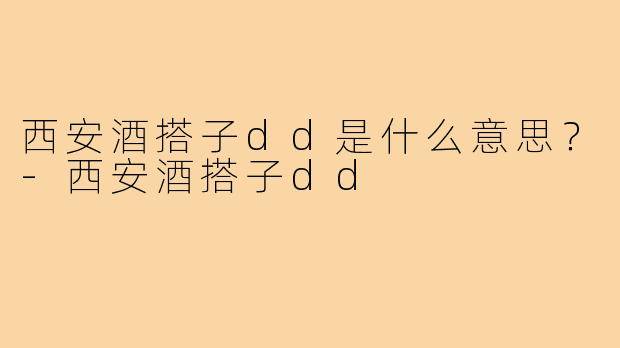 西安酒搭子dd是什么意思?-西安酒搭子dd