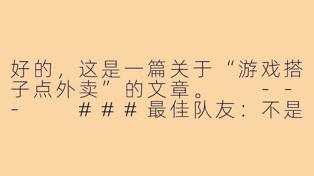 好的，这是一篇关于“游戏搭子点外卖”的文章。

---

###最佳队友：不是五杀，而是外卖到了的电话

###-游戏搭子点外卖