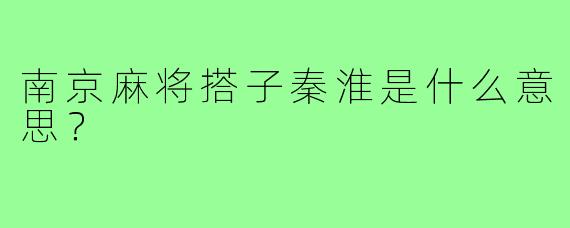 南京麻将搭子秦淮是什么意思?