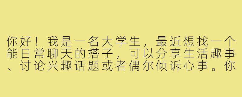 你好！我是一名大学生，最近想找一个能日常聊天的搭子，可以分享生活趣事、讨论兴趣话题或者偶尔倾诉心事。你觉得可以通过哪些途径找到合适的聊天伙伴呢？-找聊天搭子大学生
