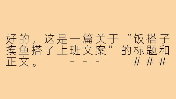 好的，这是一篇关于“饭搭子摸鱼搭子上班文案”的标题和正文。

---

###
饭搭子决定你的饱腹感，摸鱼搭子决定你的幸福感

###