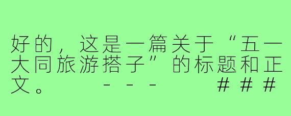 好的，这是一篇关于“五一大同旅游搭子”的标题和正文。

---

###五一大同寻“搭子”：一场跨越千年的时空对话之旅

###
