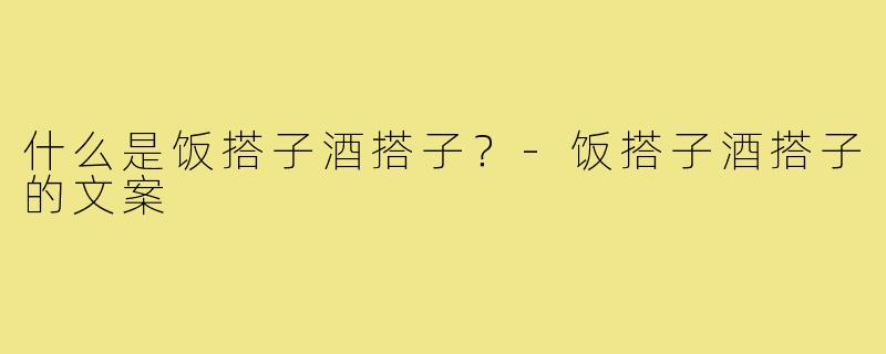 什么是饭搭子酒搭子？-饭搭子酒搭子的文案