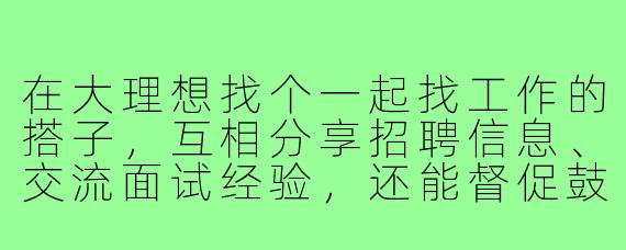 在大理想找个一起找工作的搭子,互相分享招聘信息、交流面试经验,还能督促鼓励,有小伙伴一起吗?