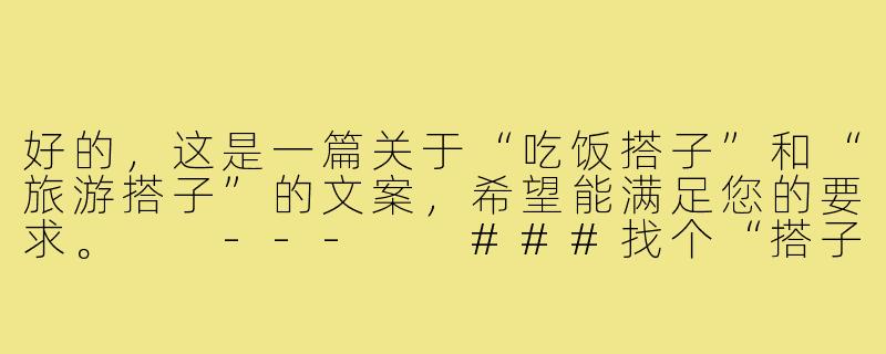 好的，这是一篇关于“吃饭搭子”和“旅游搭子”的文案，希望能满足您的要求。

---

###找个“搭子”，搭起生活的另一面

###-吃饭搭子旅游搭子文案