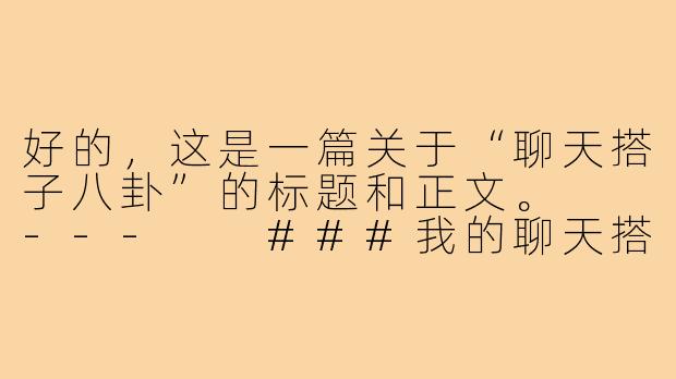 好的，这是一篇关于“聊天搭子八卦”的标题和正文。

---

###我的聊天搭子，是我唯一的“八卦特区”

###