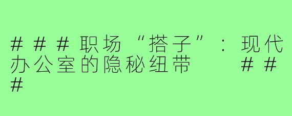 ###职场“搭子”：现代办公室的隐秘纽带

###