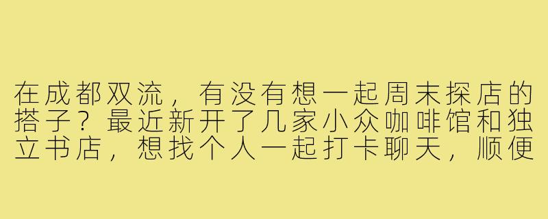 在成都双流，有没有想一起周末探店的搭子？最近新开了几家小众咖啡馆和独立书店，想找个人一起打卡聊天，顺便拍拍照片～-成都双流找搭子