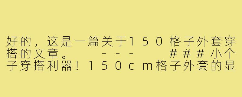 好的，这是一篇关于150格子外套穿搭的文章。

---

###小个子穿搭利器！150cm格子外套的显高时髦指南

###-150格子外套穿搭