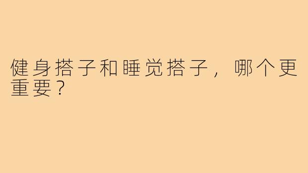 健身搭子和睡觉搭子，哪个更重要？