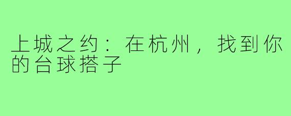 上城之约：在杭州，找到你的台球搭子