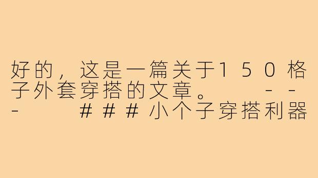 好的，这是一篇关于150格子外套穿搭的文章。

---

###小个子穿搭利器！150cm格子外套的显高时髦指南

###