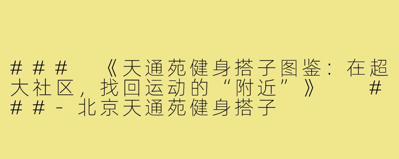 ###
《天通苑健身搭子图鉴：在超大社区，找回运动的“附近”》

###-北京天通苑健身搭子