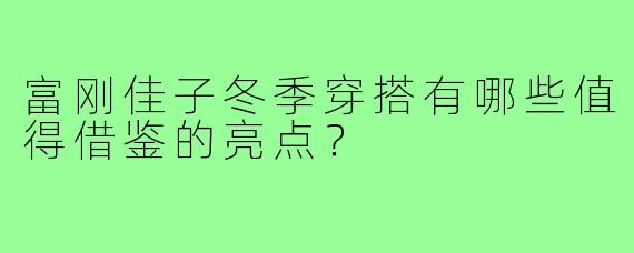 富刚佳子冬季穿搭有哪些值得借鉴的亮点?