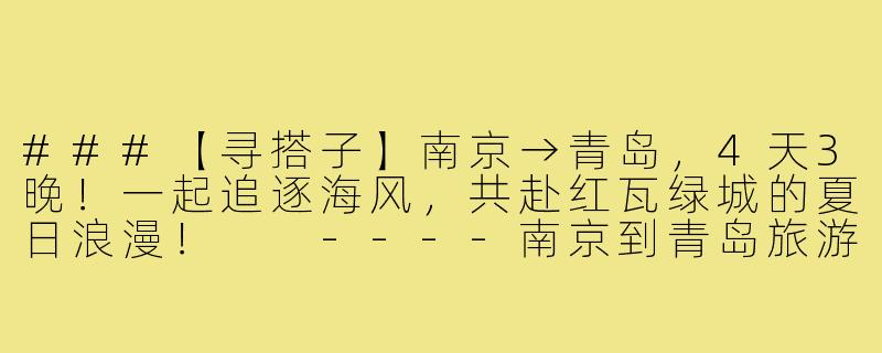 ###【寻搭子】南京→青岛，4天3晚！一起追逐海风，共赴红瓦绿城的夏日浪漫！

----南京到青岛旅游搭子