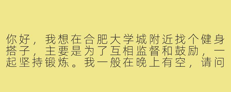 你好，我想在合肥大学城附近找个健身搭子，主要是为了互相监督和鼓励，一起坚持锻炼。我一般在晚上有空，请问有同样时间合适的朋友吗？-合肥大学城健身搭子