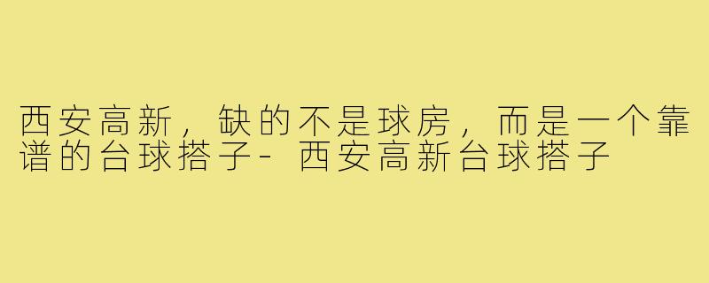 西安高新，缺的不是球房，而是一个靠谱的台球搭子-西安高新台球搭子