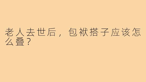 老人去世后,包袱搭子应该怎么叠?