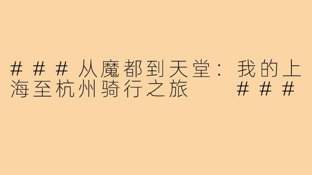 ###从魔都到天堂：我的上海至杭州骑行之旅

###