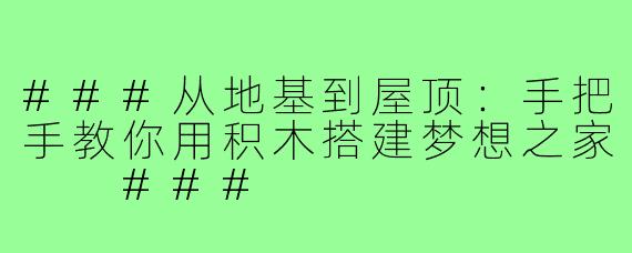 ###从地基到屋顶：手把手教你用积木搭建梦想之家

###